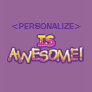 customize IS AWESOME, <PERSONALIZE>