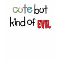 Cute but Kind of Evil t-shirts