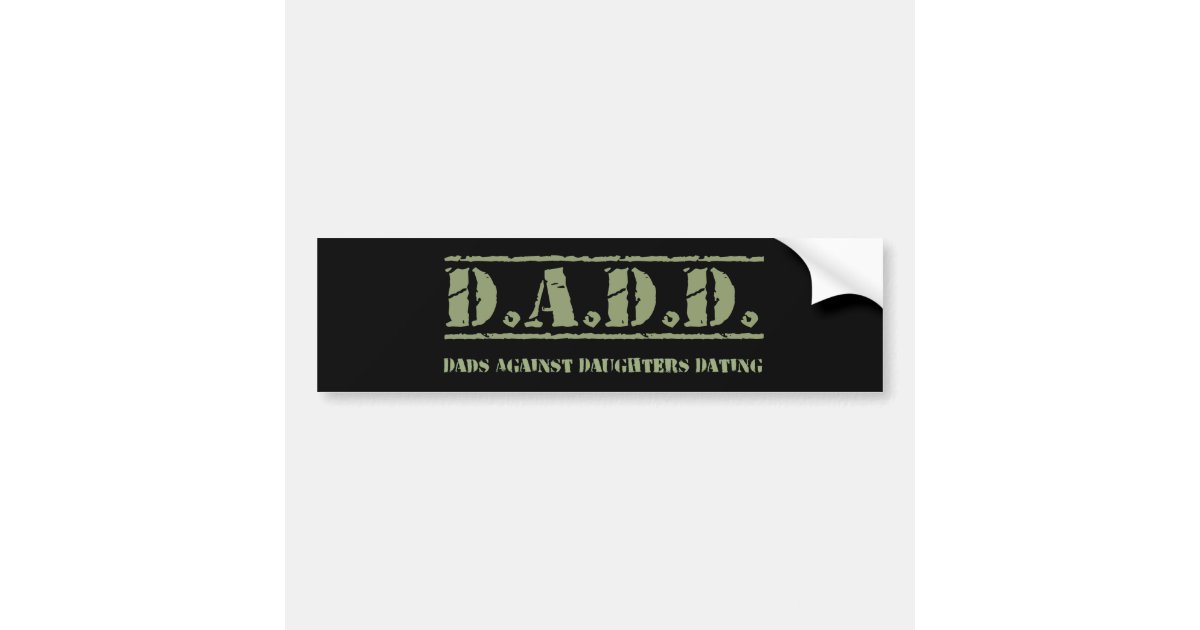 dads against daughters dating bumper sticker Display it proudly, and let your friends and neighbors know why you're a member of daddd—dads against daughters dating democrats 85 x 4 non-residue anti-fade our bumper stickers are made from the finest synthetic (polypropylene or polyester - similar to vinyl, but thinner and stronger) materials. dads against daughters dating bumper sticker Display it proudly, and let your friends and neighbors know why you're a member of daddd—dads against daughters dating democrats 85 x 4 non-residue anti-fade our bumper stickers are made from the finest synthetic (polypropylene or polyester - similar to vinyl, but thinner and stronger) materials.