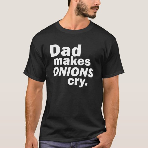 Dad makes onions cry TShirt Zazzle
