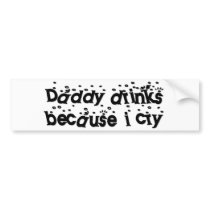 Daddy drinks because I cry Bumper Sticker