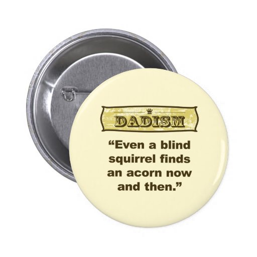 Dadism- Even a blind squirrel find an acorn Pinback Button