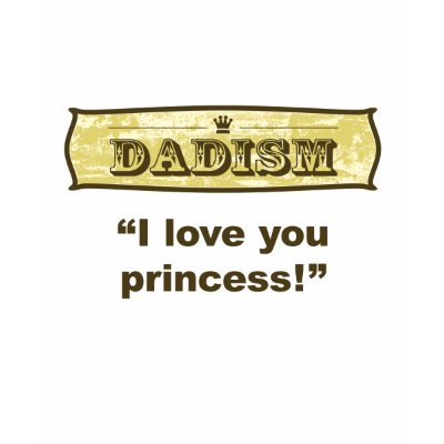 I love you princess. Dadisms are a great gift to give your Dad for Father's Day. Share the gift of those funny expressions that Dad always uses on kids, 