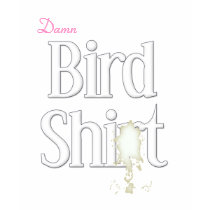 Damn Bird Shit Shirt by jadeddesigns Damn Bird Shit Shirt