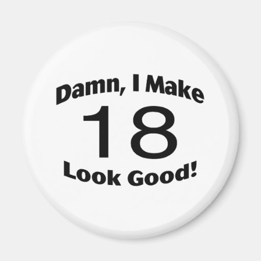 Damn I Make 18 Look Good Magnets