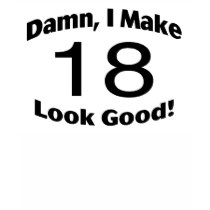 Damn I Make 18 Look Good Tees
