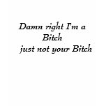 Damn right I'm a Bitch   just not your Bitch T Shirt