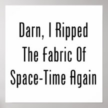 Darn, I Ripped The Fabric Of Space-Time Again Posters