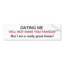 dating me won't make you famous I am a great kisse Bumper Stickers