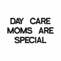 DAY CARE MOMS ARE SPECIAL embroidered shirts
