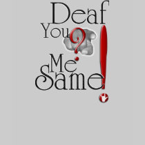 deaf YOU? me SAME! t-shirts