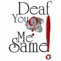 deaf YOU? me SAME! t-shirts