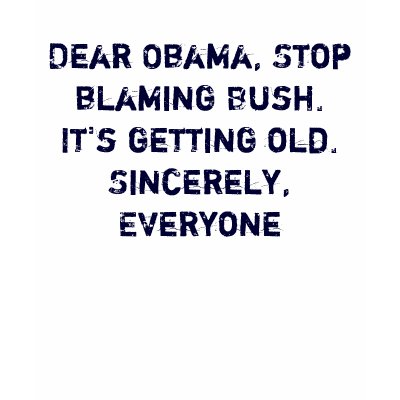 dear_obama_stop_blaming_bush_its_getting_old_tshirt-p235407434403360003z8nxm_400.jpg