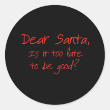 Dear Santa, is it too late to be good Round Sticker