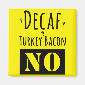 Decaf? Turkey Bacon? No.