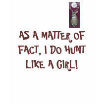 Deer, AS A MATTER OF FACT, I DO HUNT LIKE A GIRL! t-shirts