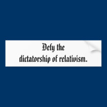 Defy the dictatorship of relativism. bumper stickers