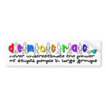 Democracy, who needs it? bumper sticker