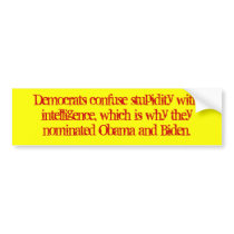 Democrats confuse stupidity with intelligence, ... bumper stickers