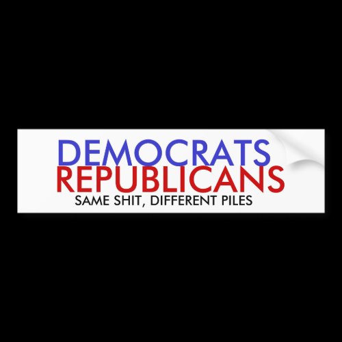 DEMOCRATS, REPUBLICANS, SAME SHIT, DIFFERENT PILES BUMPER STICKER