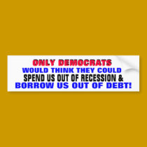 DEMOCRATS SPENDING / BORROWING US OUT OF DEBT?? bumper stickers by Go_Buckeyes DEMOCRATS SPENDING / BORROWING US OUT OF DEBT?? bumper stickers