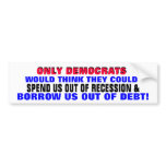 DEMOCRATS SPENDING / BORROWING US OUT OF DEBT?? BUMPER STICKERS