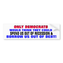 DEMOCRATS SPENDING / BORROWING US OUT OF DEBT?? BUMPER STICKERS