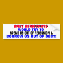 DEMOCRATS SPENDING / BORROWING US OUT OF DEBT?? bumper stickers by Go_Buckeyes DEMOCRATS SPENDING / BORROWING US OUT OF DEBT?? bumper stickers