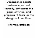 Dependence begets subservience and venality, su... t-shirts
