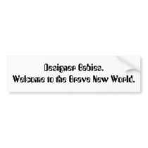 Designer Babies. Welcome to the Brave New World. bumper stickers