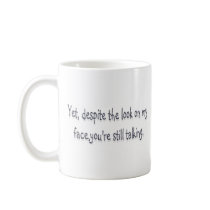 Despite the look on my face, you're still talking mug