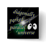 Diagonally Parked in a Parallel Universe Pinback Buttons