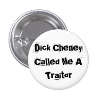 Dick Cheney Called Me A Traitor! Button