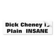 Dick Cheney isPlain  INSANE bumper stickers