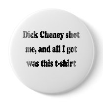 Dick Cheney shot me and all I got was this t-shirt Button