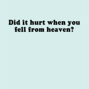 DID IT HURT WHEN YOU FELL FROM HEAVEN