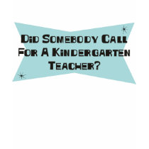 Did Somebody Call For A Kindergarten Teacher t-shirts