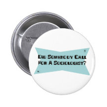 Did Somebody Call For A Sociologist Buttons