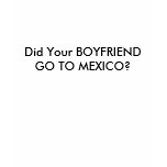 Did Your BOYFRIEND GO TO MEXICO? t-shirts