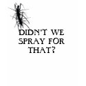 DIDN'T WE SPRAY FOR THAT?!? t-shirts