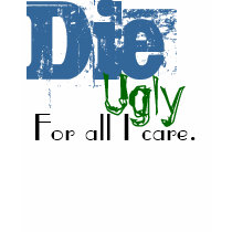 Die, Ugly, For all I care. t-shirts