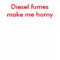 Diesel fumes make me horny t-shirts