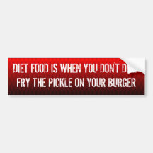 Diet food is when you don't deep fry the pickle .. bumper stickers