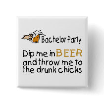 Dip Me In Beer And Throw Me To The Drunk Chicks buttons by BacheloretteGirl Dip Me In Beer And Throw Me To The Drunk Chicks buttons