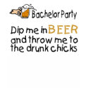 Dip Me In Beer And Throw Me To The Drunk Chicks t-shirts