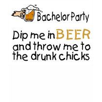 Dip Me In Beer And Throw Me To The Drunk Chicks t-shirts by BacheloretteGirl Dip Me In Beer And Throw Me To The Drunk Chicks t-shirts
