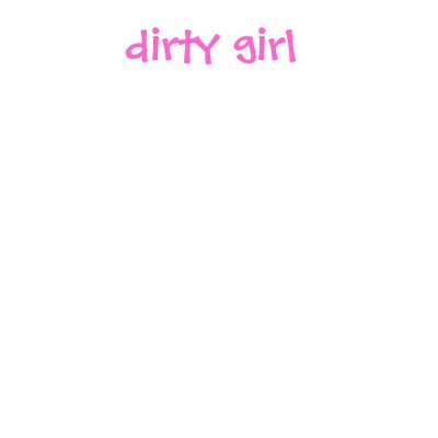 dirty girl shirt by mrosado1