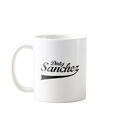 DIRTY SANCHEZ COFFEE MUG by Shirtuosity