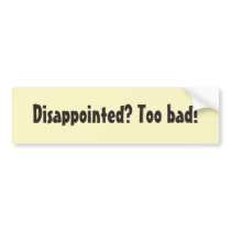 Disappointed? Too bad! Bumper Stickers