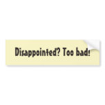 Disappointed? Too bad! bumper stickers